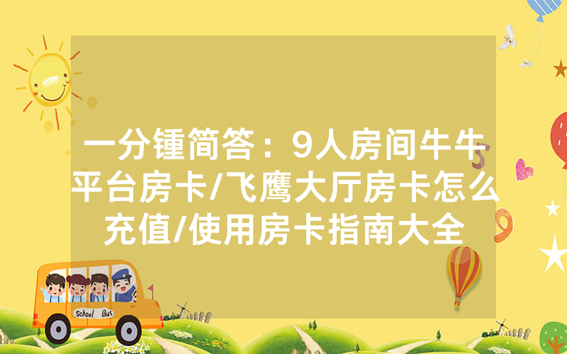 一分锺简答：9人房间牛牛平台房卡/飞鹰大厅房卡怎么充值/使用房卡指南大全
