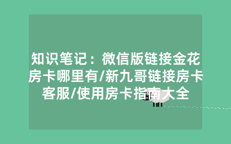 知识笔记：微信版链接金花房卡哪里有/新九哥链接房卡客服/使用房卡指南大全
