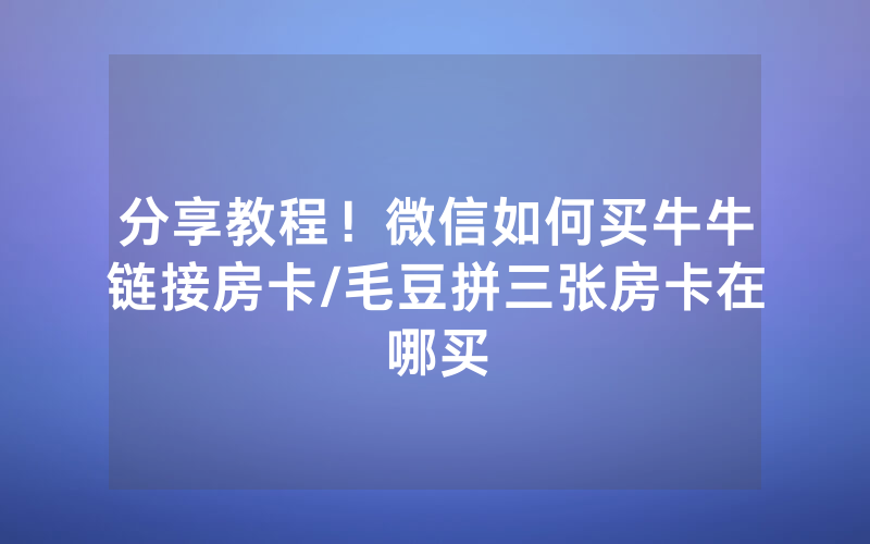 分享教程！微信如何买牛牛链接房卡/毛豆拼三张房卡在哪买