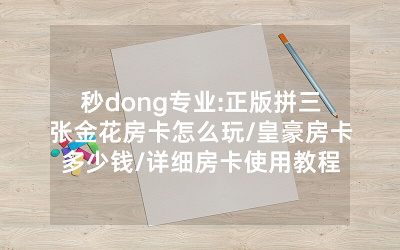 秒dong专业:正版拼三张金花房卡怎么玩/皇豪房卡多少钱/详细房卡使用教程