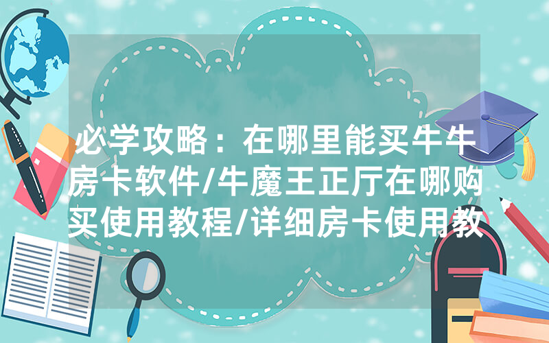 必学攻略：在哪里能买牛牛房卡软件/牛魔王正厅在哪购买使用教程/详细房卡使用教程