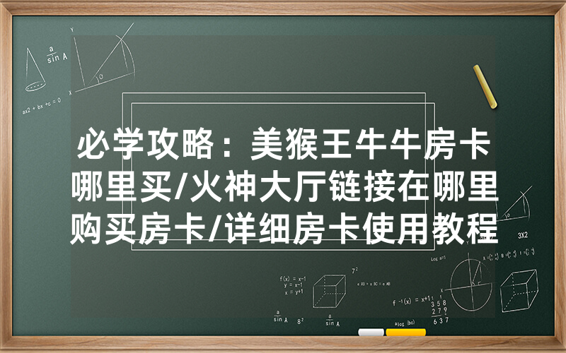 必学攻略：美猴王牛牛房卡哪里买/火神大厅链接在哪里购买房卡/详细房卡使用教程