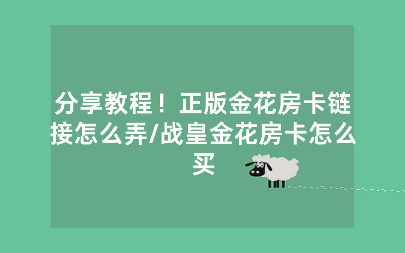 分享教程！正版金花房卡链接怎么弄/战皇金花房卡怎么买