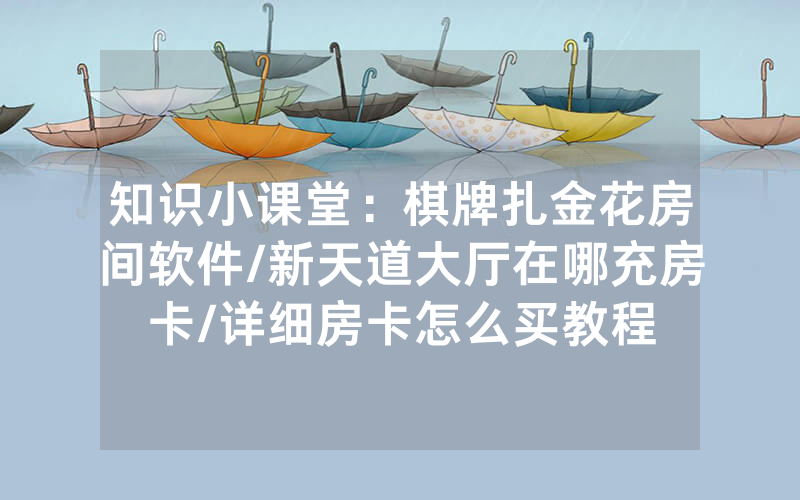 知识小课堂：棋牌扎金花房间软件/新天道大厅在哪充房卡/详细房卡怎么买教程