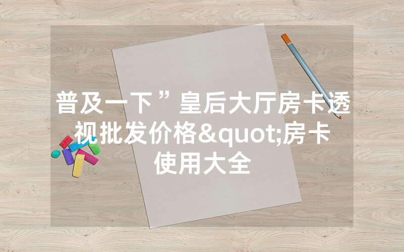 普及一下”皇后大厅房卡透视批发价格"房卡使用大全