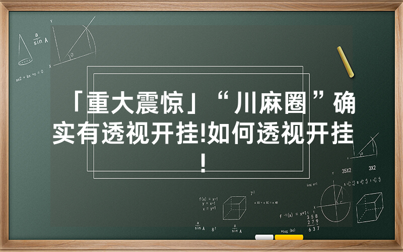 「重大震惊」“川麻圈”确实有透视开挂!如何透视开挂!