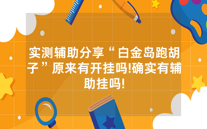 实测辅助分享“白金岛跑胡子”原来有开挂吗!确实有辅助挂吗!