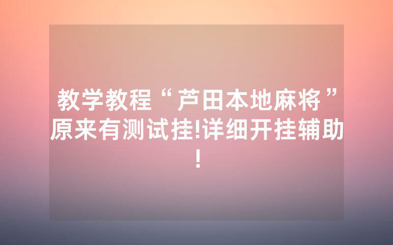 教学教程“芦田本地麻将”原来有测试挂!详细开挂辅助!