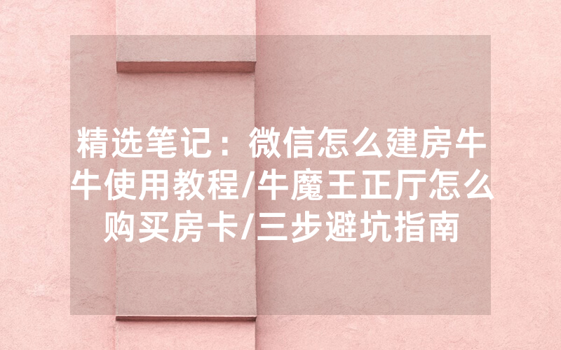 精选笔记：微信怎么建房牛牛使用教程/牛魔王正厅怎么购买房卡/三步避坑指南