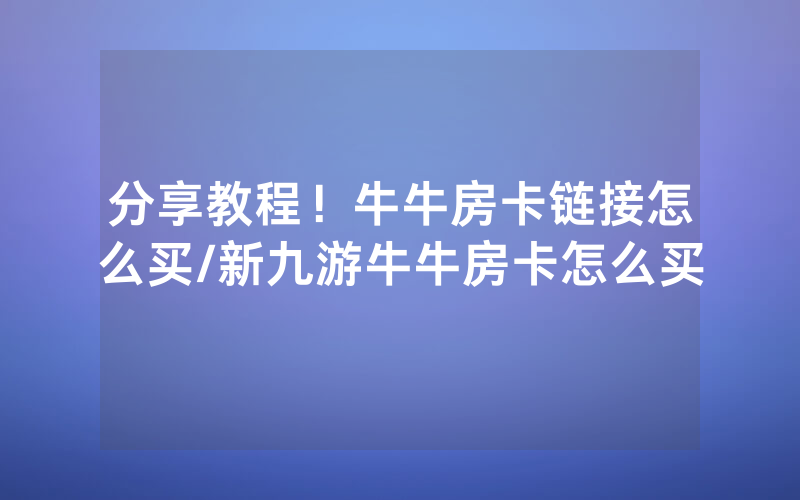 分享教程！牛牛房卡链接怎么买/新九游牛牛房卡怎么买
