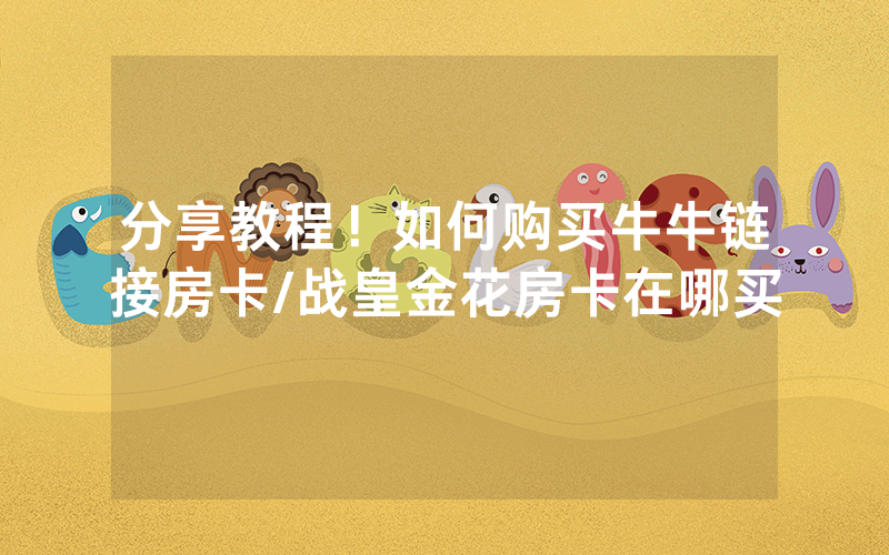 分享教程！如何购买牛牛链接房卡/战皇金花房卡在哪买