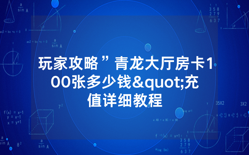 玩家攻略”青龙大厅房卡100张多少钱"充值详细教程