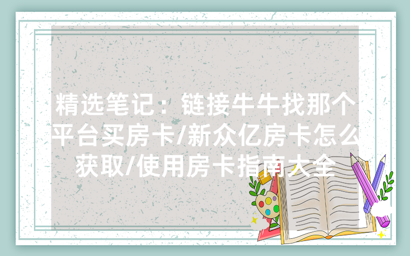 精选笔记：链接牛牛找那个平台买房卡/新众亿房卡怎么获取/使用房卡指南大全