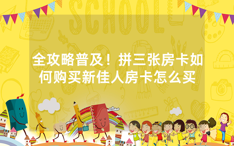 全攻略普及！拼三张房卡如何购买新佳人房卡怎么买