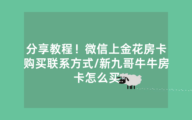 分享教程！微信上金花房卡购买联系方式/新九哥牛牛房卡怎么买
