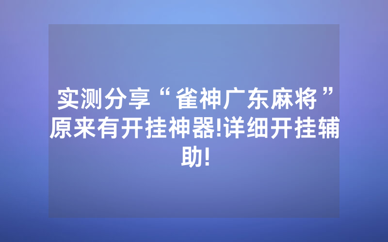 实测分享“雀神广东麻将”原来有开挂神器!详细开挂辅助!