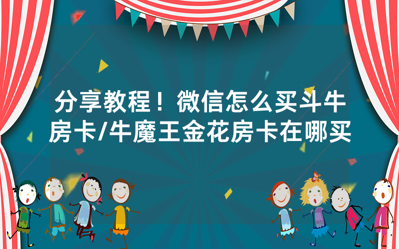 分享教程！微信怎么买斗牛房卡/牛魔王金花房卡在哪买