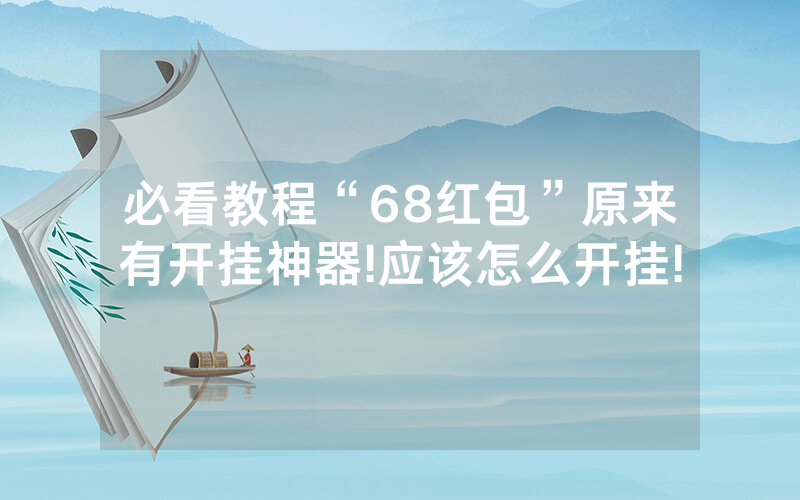 必看教程“68红包”原来有开挂神器!应该怎么开挂!