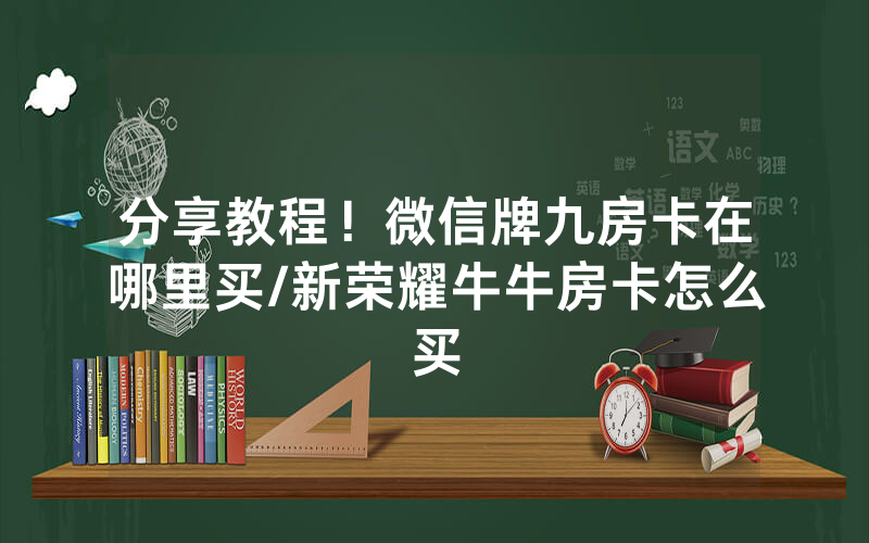 分享教程！微信牌九房卡在哪里买/新荣耀牛牛房卡怎么买