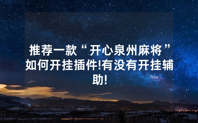 推荐一款“开心泉州麻将”如何开挂插件!有没有开挂辅助!
