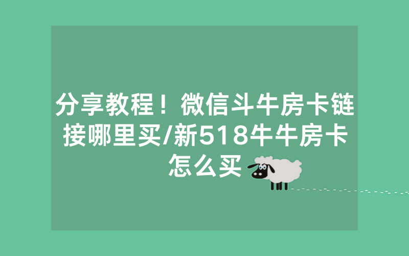 分享教程！微信斗牛房卡链接哪里买/新518牛牛房卡怎么买