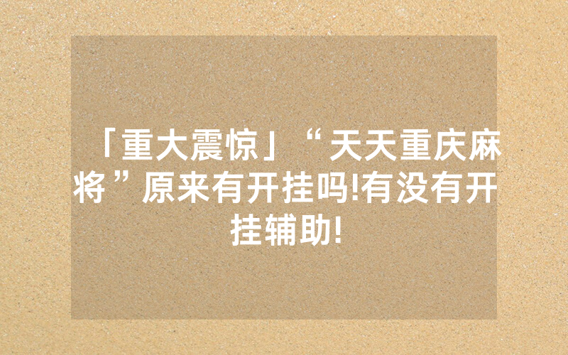 「重大震惊」“天天重庆麻将”原来有开挂吗!有没有开挂辅助!