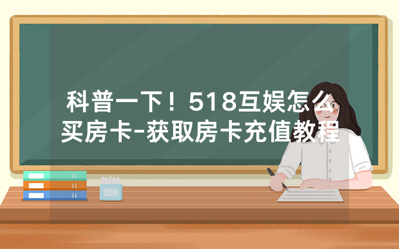 科普一下！518互娱怎么买房卡-获取房卡充值教程