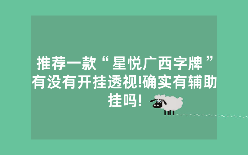 推荐一款“星悦广西字牌”有没有开挂透视!确实有辅助挂吗!