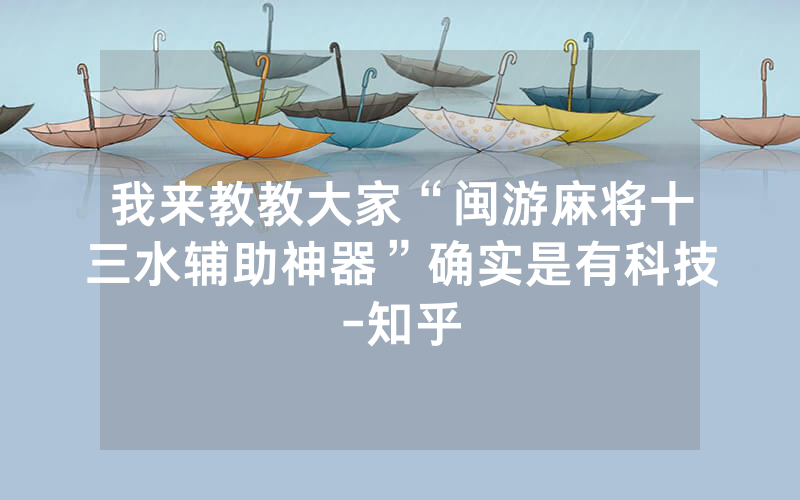 我来教教大家“闽游麻将十三水辅助神器”确实是有科技-知乎