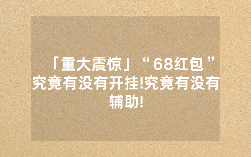 「重大震惊」“68红包”究竟有没有开挂!究竟有没有辅助!