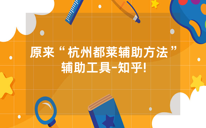 原来“杭州都莱辅助方法”辅助工具-知乎!