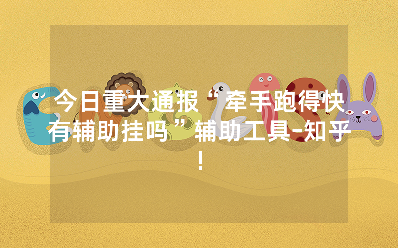 今日重大通报“牵手跑得快有辅助挂吗”辅助工具-知乎!