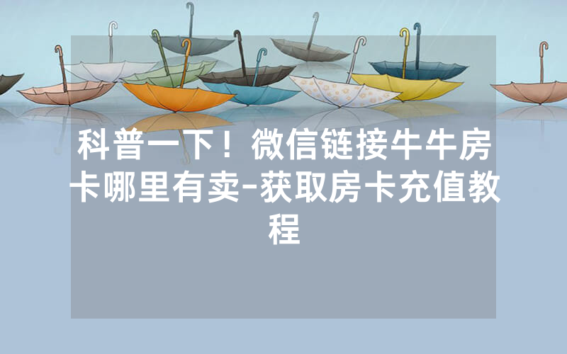 科普一下！微信链接牛牛房卡哪里有卖-获取房卡充值教程