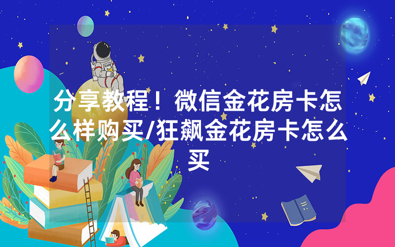 分享教程！微信金花房卡怎么样购买/狂飙金花房卡怎么买