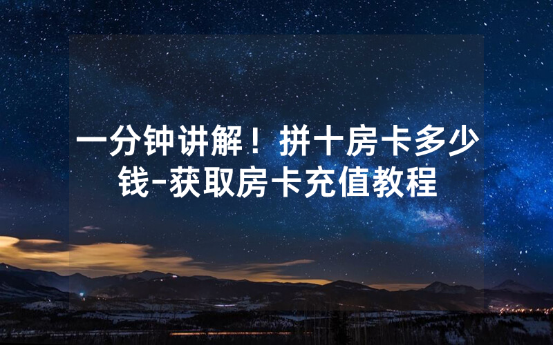 一分钟讲解！拼十房卡多少钱-获取房卡充值教程
