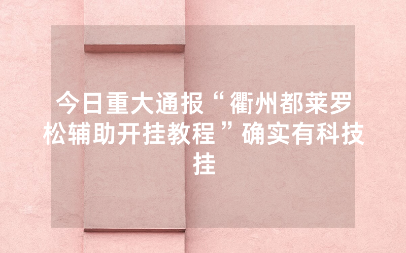 今日重大通报“衢州都莱罗松辅助开挂教程”确实有科技挂