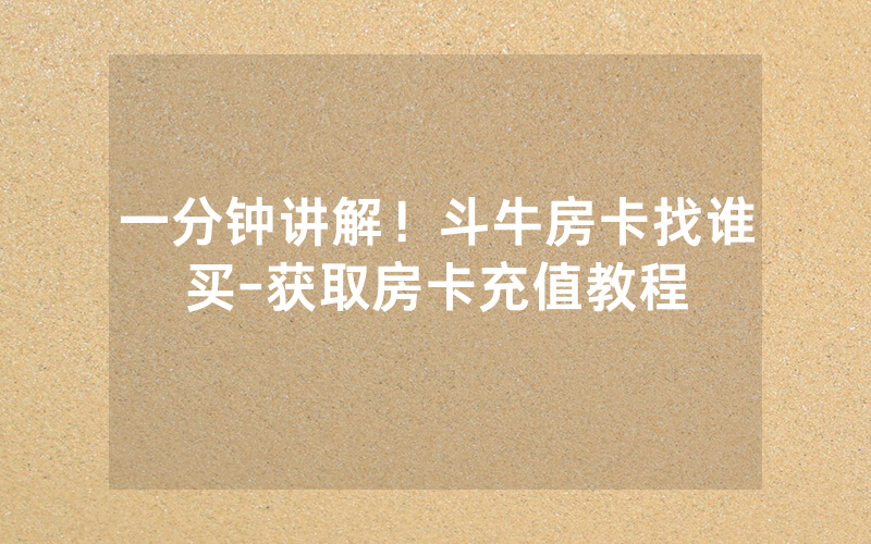 一分钟讲解！斗牛房卡找谁买-获取房卡充值教程