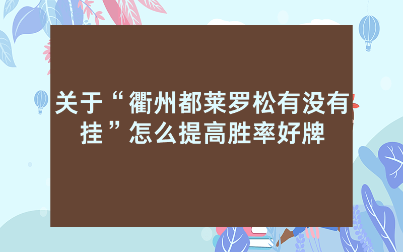 关于“衢州都莱罗松有没有挂”怎么提高胜率好牌