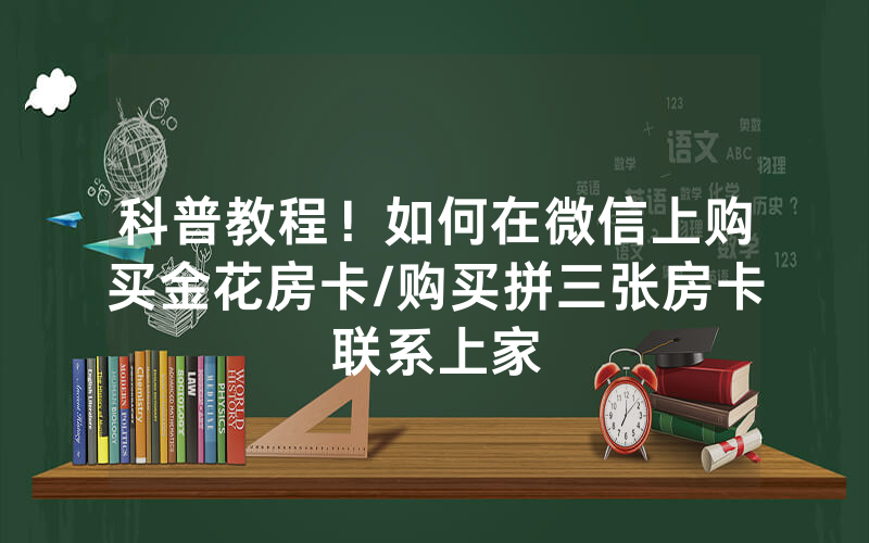 科普教程！如何在微信上购买金花房卡/购买拼三张房卡联系上家