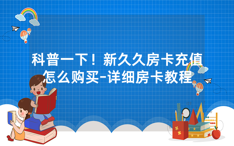 科普一下！新久久房卡充值怎么购买-详细房卡教程