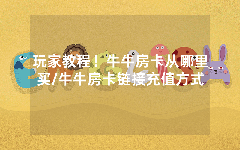 玩家教程！牛牛房卡从哪里买/牛牛房卡链接充值方式