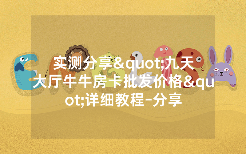 实测分享"九天大厅牛牛房卡批发价格"详细教程-分享