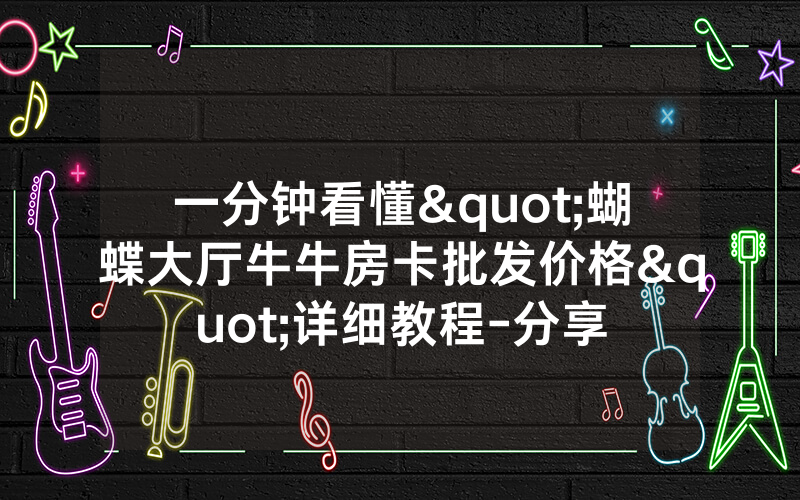 一分钟看懂"蝴蝶大厅牛牛房卡批发价格"详细教程-分享