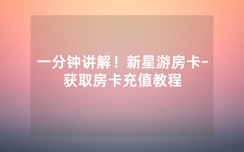 一分钟讲解！新星游房卡-获取房卡充值教程