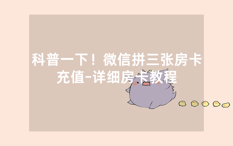 科普一下！微信拼三张房卡充值-详细房卡教程