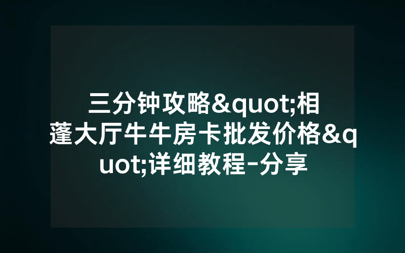 三分钟攻略"相蓬大厅牛牛房卡批发价格"详细教程-分享