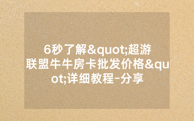6秒了解"超游联盟牛牛房卡批发价格"详细教程-分享