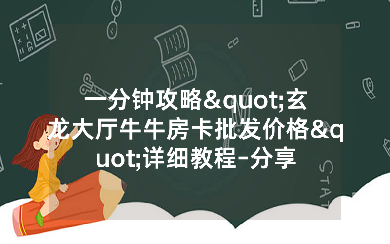 一分钟攻略"玄龙大厅牛牛房卡批发价格"详细教程-分享