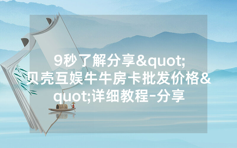 9秒了解分享"贝壳互娱牛牛房卡批发价格"详细教程-分享