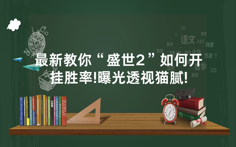 最新教你“盛世2”如何开挂胜率!曝光透视猫腻!